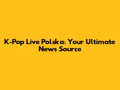 K-Pop Live Polska: Your Ultimate News Source