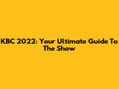 KBC 2022: Your Ultimate Guide To The Show