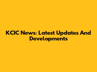 KCIC News: Latest Updates And Developments