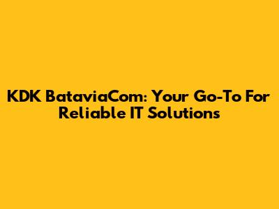 KDK BataviaCom: Your Go-To For Reliable IT Solutions