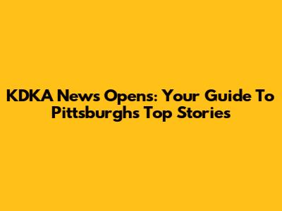 KDKA News Opens: Your Guide To Pittsburgh's Top Stories