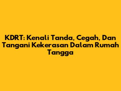 KDRT: Kenali Tanda, Cegah, Dan Tangani Kekerasan Dalam Rumah Tangga