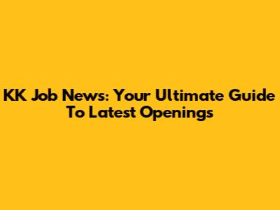 KK Job News: Your Ultimate Guide To Latest Openings