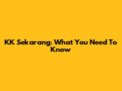 KK Sekarang: What You Need To Know
