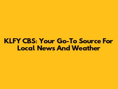 KLFY CBS: Your Go-To Source For Local News And Weather