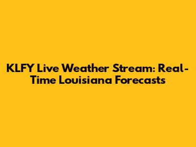 KLFY Live Weather Stream: Real-Time Louisiana Forecasts