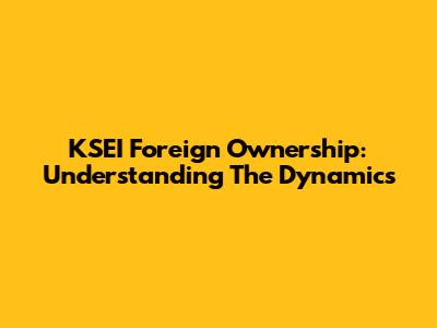 KSEI Foreign Ownership: Understanding The Dynamics