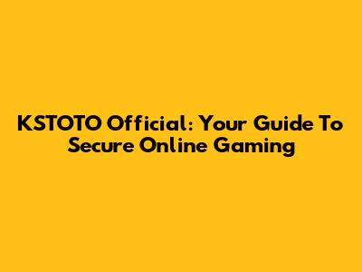 KSTOTO Official: Your Guide To Secure Online Gaming