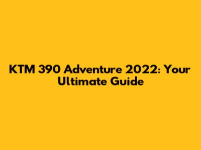 KTM 390 Adventure 2022: Your Ultimate Guide