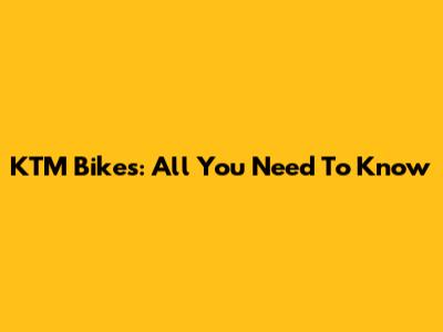 KTM Bikes: All You Need To Know