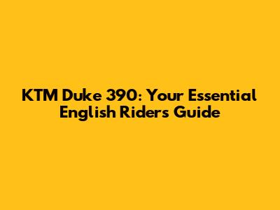 KTM Duke 390: Your Essential English Rider's Guide