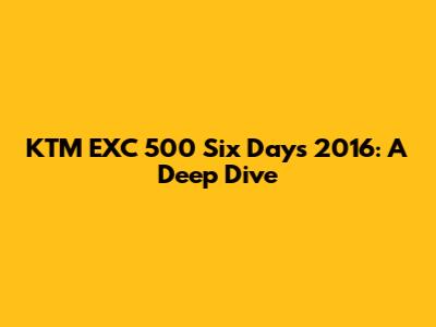 KTM EXC 500 Six Days 2016: A Deep Dive
