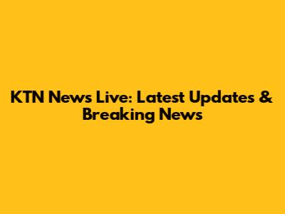 KTN News Live: Latest Updates & Breaking News