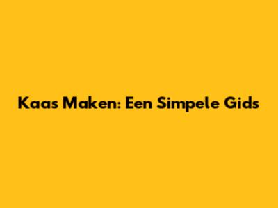 Kaas Maken: Een Simpele Gids