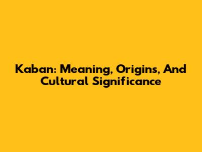 Kaban: Meaning, Origins, And Cultural Significance
