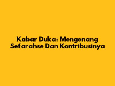 Kabar Duka: Mengenang Sefarahse Dan Kontribusinya