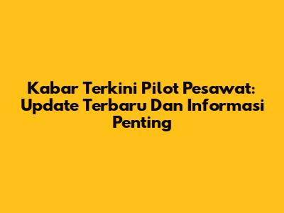 Kabar Terkini Pilot Pesawat: Update Terbaru Dan Informasi Penting