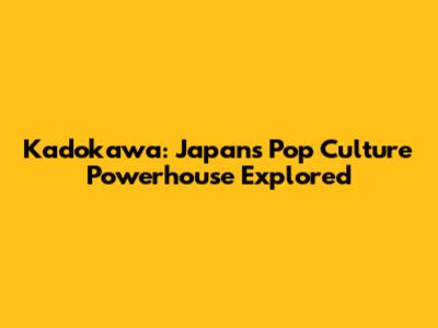 Kadokawa: Japan's Pop Culture Powerhouse Explored