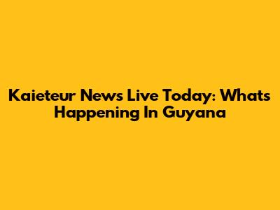 Kaieteur News Live Today: What's Happening In Guyana