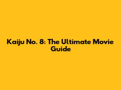 Kaiju No. 8: The Ultimate Movie Guide