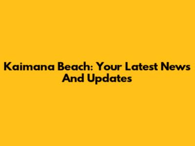Kaimana Beach: Your Latest News And Updates