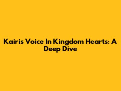 Kairi's Voice In Kingdom Hearts: A Deep Dive