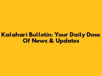 Kalahari Bulletin: Your Daily Dose Of News & Updates