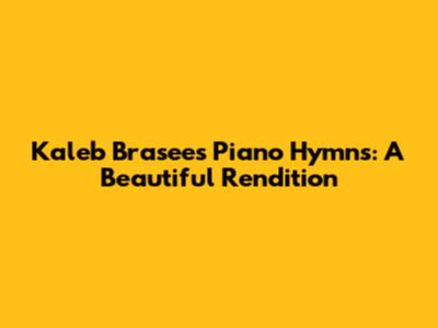 Kaleb Brasee's Piano Hymns: A Beautiful Rendition