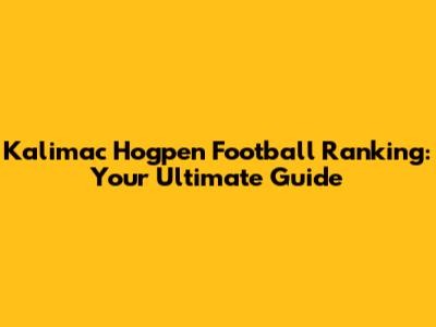 Kalimac Hogpen Football Ranking: Your Ultimate Guide