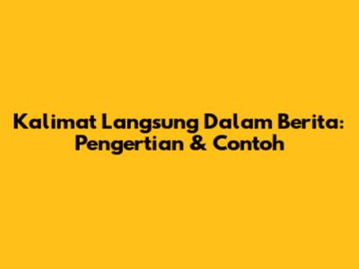 Kalimat Langsung Dalam Berita: Pengertian & Contoh