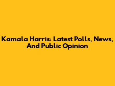 Kamala Harris: Latest Polls, News, And Public Opinion