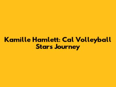 Kamille Hamlett: Cal Volleyball Star's Journey