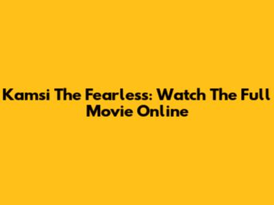Kamsi The Fearless: Watch The Full Movie Online