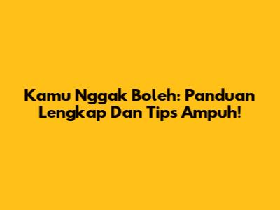 Kamu Nggak Boleh: Panduan Lengkap Dan Tips Ampuh!