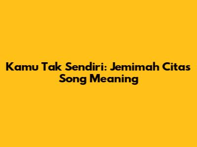 Kamu Tak Sendiri: Jemimah Cita's Song Meaning