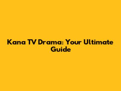 Kana TV Drama: Your Ultimate Guide
