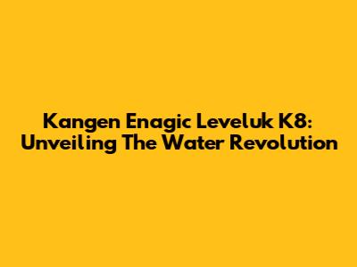 Kangen Enagic Leveluk K8: Unveiling The Water Revolution