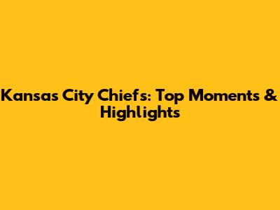Kansas City Chiefs: Top Moments & Highlights