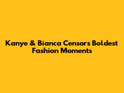 Kanye & Bianca Censor's Boldest Fashion Moments