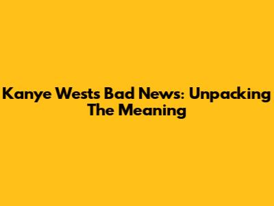 Kanye West's "Bad News": Unpacking The Meaning