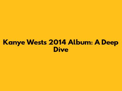 Kanye West's 2014 Album: A Deep Dive