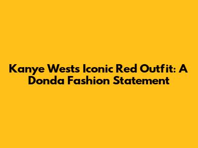 Kanye West's Iconic Red Outfit: A Donda Fashion Statement