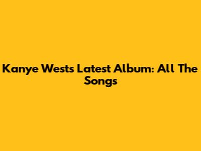 Kanye West's Latest Album: All The Songs