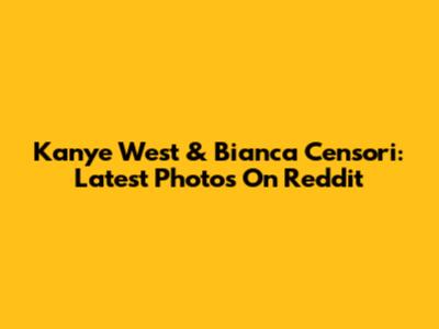 Kanye West & Bianca Censori: Latest Photos On Reddit