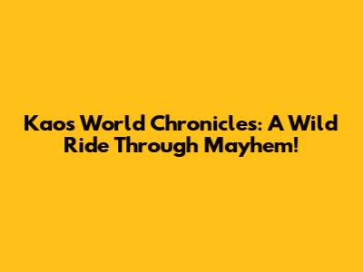 Kaos World Chronicles: A Wild Ride Through Mayhem!