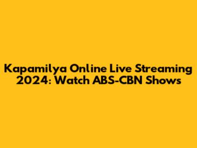 Kapamilya Online Live Streaming 2024: Watch ABS-CBN Shows