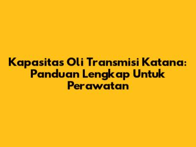Kapasitas Oli Transmisi Katana: Panduan Lengkap Untuk Perawatan