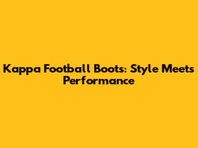 Kappa Football Boots: Style Meets Performance