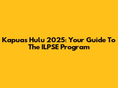 Kapuas Hulu 2025: Your Guide To The ILPSE Program