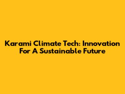 Karami Climate Tech: Innovation For A Sustainable Future